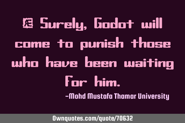 • Surely, Godot will come to punish those who have been waiting for