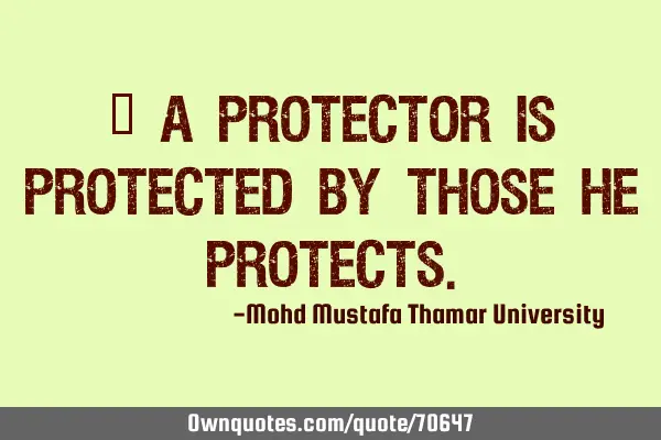 • A protector is protected by those he