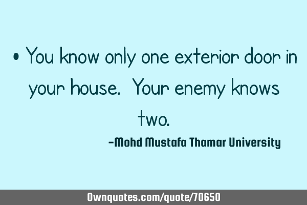 • You know only one exterior door in your house. Your enemy knows