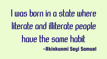 I was born in a state where literate and illiterate people have the same habit