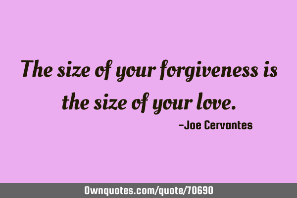 The size of your forgiveness is the size of your