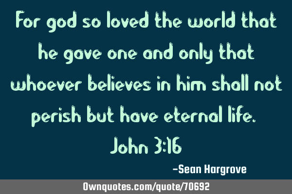 For god so loved the world that he gave one and only that whoever believes in him shall not perish