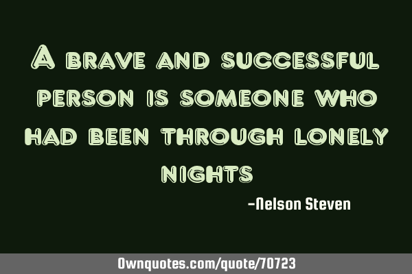 A brave and successful person is someone who had been through lonely