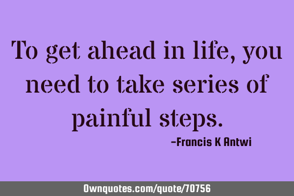 To get ahead in life,you need to take series of painful