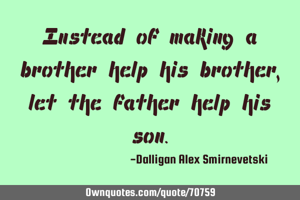 Instead of making a brother help his brother, let the father help his