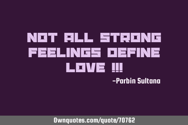 Not all strong feelings define Love !!!