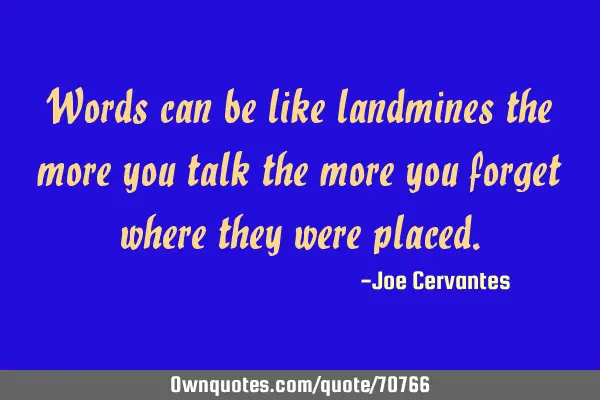 Words can be like landmines the more you talk the more you forget where they were