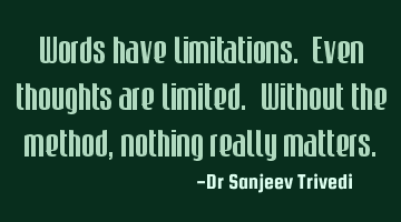 Words have limitations. Even thoughts are limited. Without the method, nothing really matters.