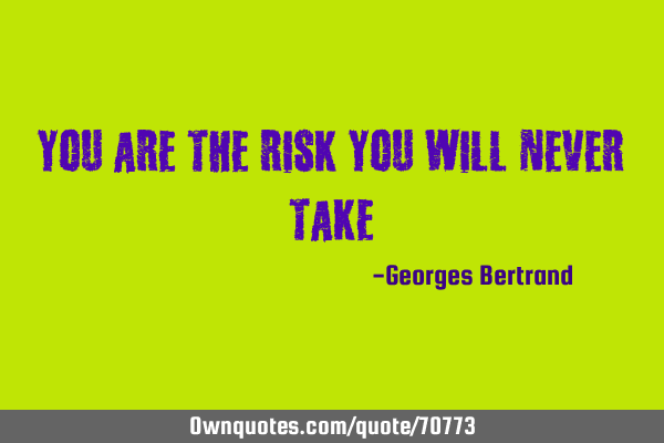 You are the risk you will never