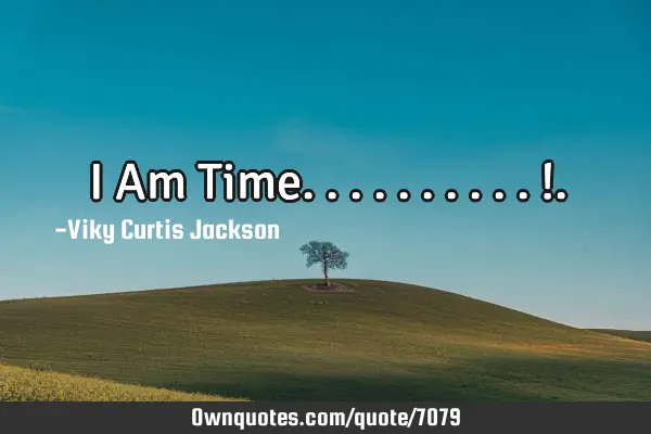 I Am Time.. .. ... ...!