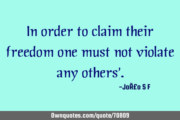 In order to claim their freedom one must not violate any others