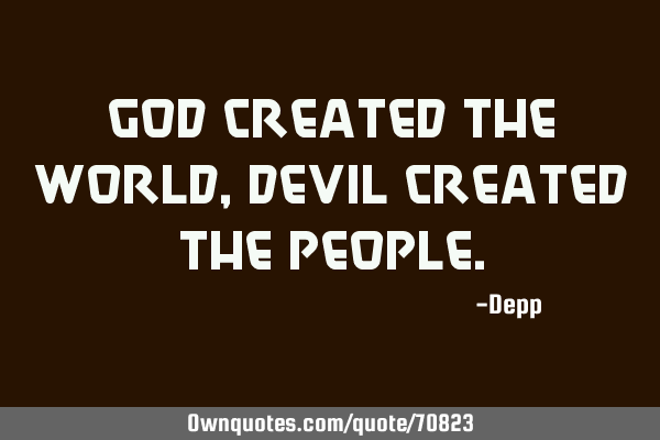 God created the world, Devil created the