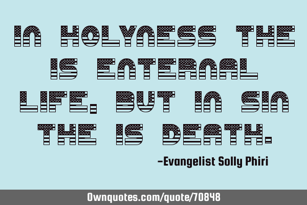 In holyness the is enternal life, but in sin the is