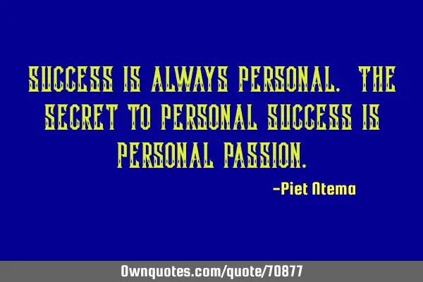 Success is always personal. The secret to personal success is personal