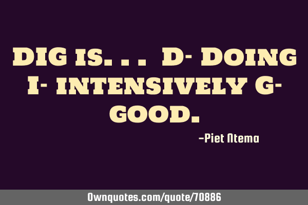 DIG is... D- Doing I- intensively G-