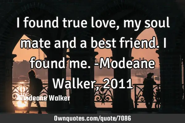 I found true love, my soul mate and a best friend. I found me. -Modeane Walker, 2011