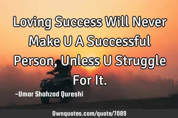 Loving Success Will Never Make U A Successful Person, Unless U Struggle For I