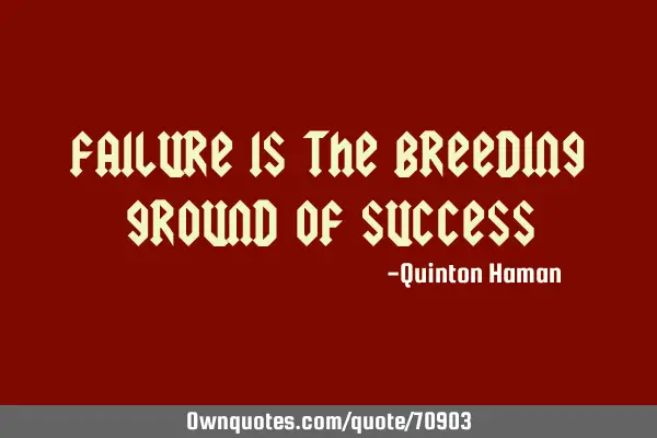 Failure is the breeding ground of