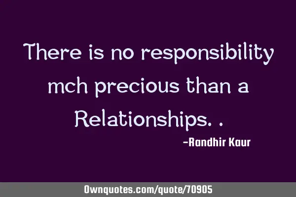 There is no responsibility mch precious than a R