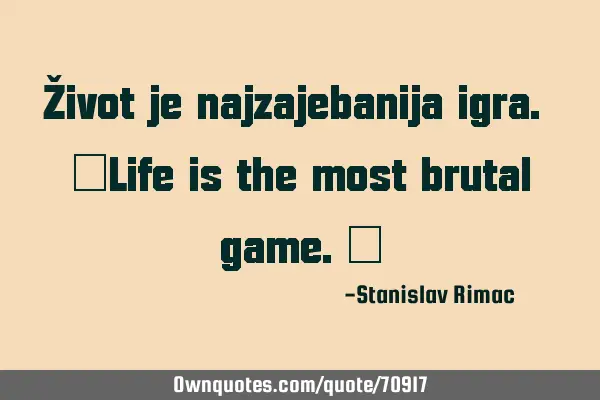 Život je najzajebanija igra. [Life is the most brutal game.]