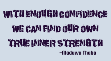 With enough confidence we can find our own true inner strength