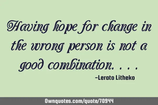Having hope for change in the wrong person is not a good