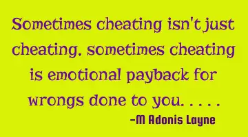 Sometimes cheating isn't just cheating, sometimes cheating is emotional payback for wrongs done to