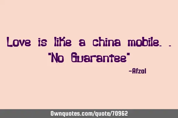 Love is like a china mobile.."No Guarantee"