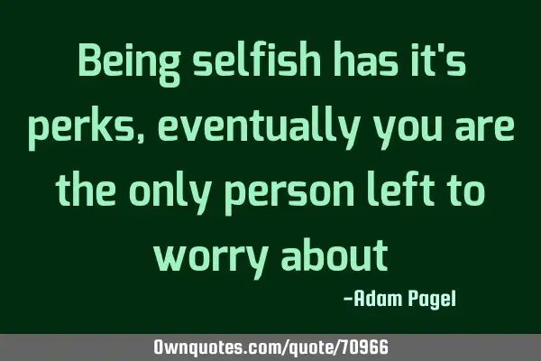 Being selfish has it