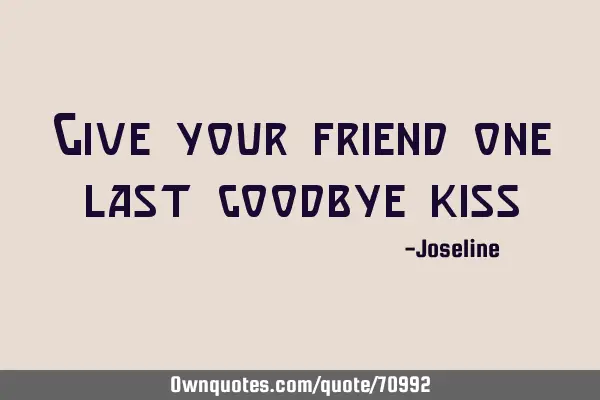 Give your friend one last goodbye