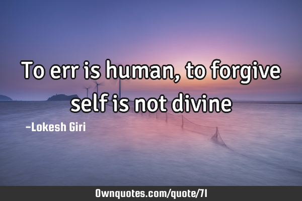 To err is human, to forgive self is not