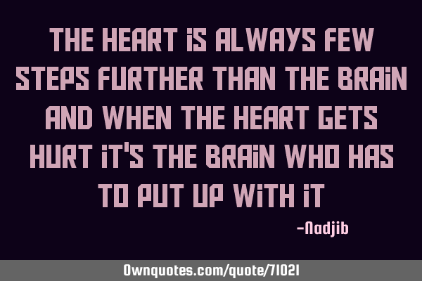 The heart is always few steps further than the brain and when the heart gets hurt it