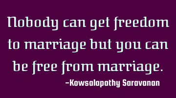Nobody can get freedom to marriage but you can be free from marriage.