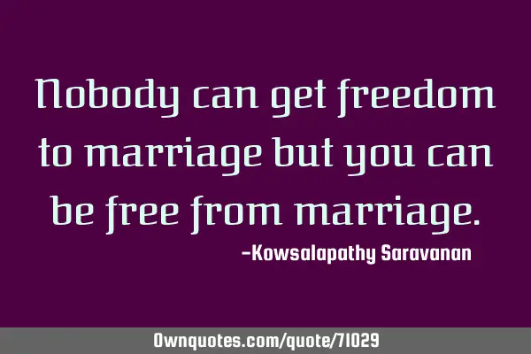 Nobody can get freedom to marriage but you can be free from