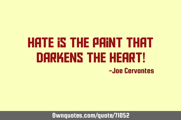 Hate is the paint that darkens the heart!