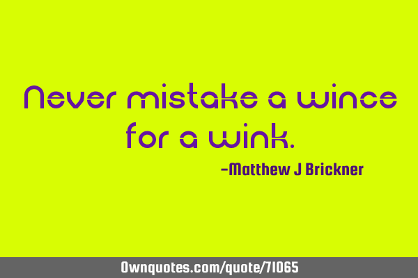 Never mistake a wince for a