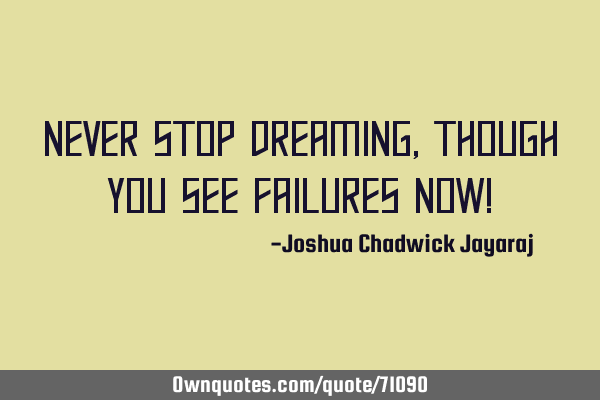 Never stop dreaming, though you see failures now!