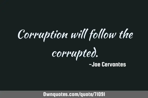 Corruption will follow the