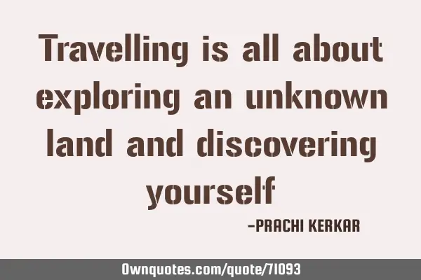 Travelling is all about exploring an unknown land and discovering