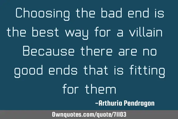 Choosing the bad end is the best way for a villain. Because there are no good ends that is fitting