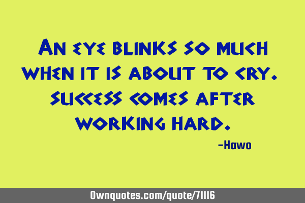 An eye blinks so much when it is about to cry. success comes after working