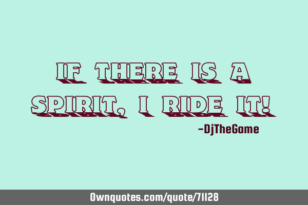 If there is a spirit, I ride it!