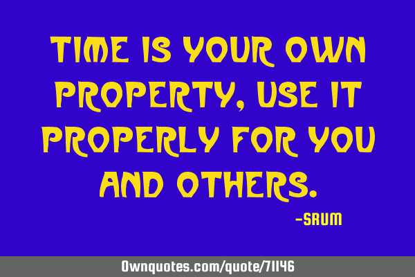 Time is your own property, use it properly for you and