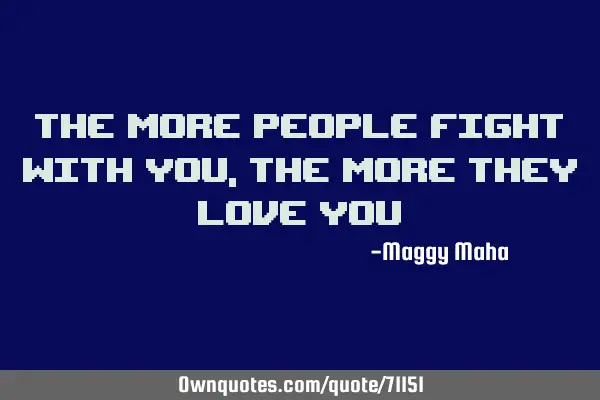 The more people fight with you, The more they love