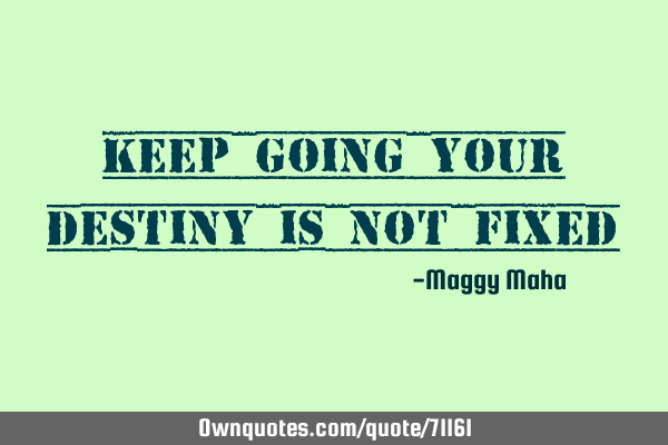 Keep going your destiny is not