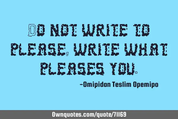 Do not write to please, write what pleases