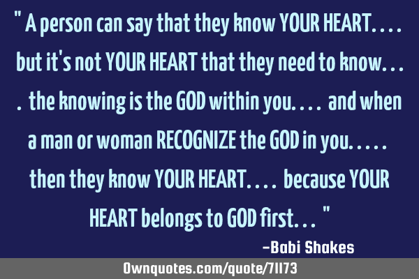 " A person can say that they know YOUR HEART.... but it