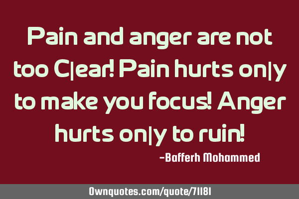 Pain and anger are not too C|ear! Pain hurts on|y to make you focus! Anger hurts on|y to ruin!
