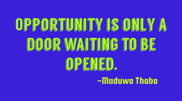 Opportunity is only a door waiting to be opened.