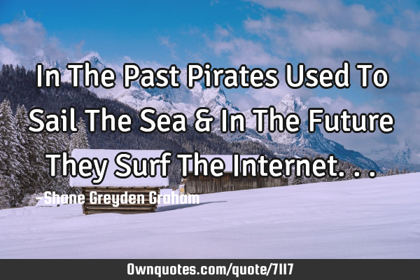 In The Past Pirates Used To Sail The Sea & In The Future They Surf The I